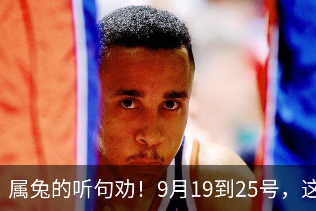 属兔的听句劝！9月19到25号，这两件好事捂不住了