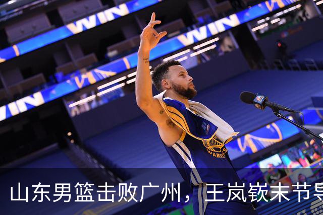山东男篮击败广州，王岚嵚末节导演逆转，普卢默命中制胜三分球
