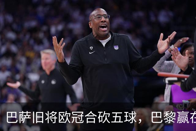 巴萨旧将欧冠合砍五球，巴黎赢在“人尽其才”而非转会眼光