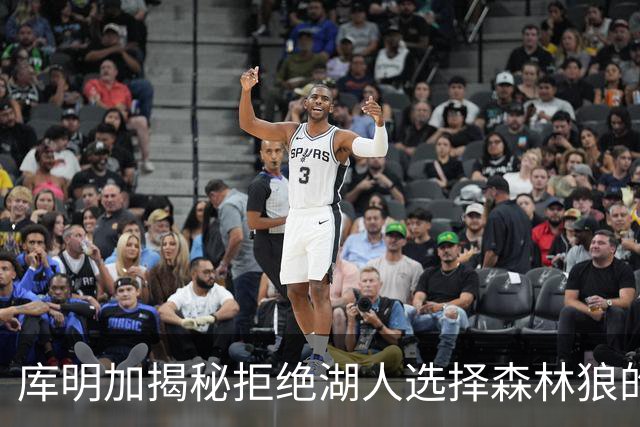 库明加揭秘拒绝湖人选择森林狼的真正原因！