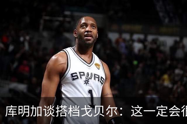 库明加谈搭档戈贝尔：这一定会很有趣 已迫不及待想向他学习了
