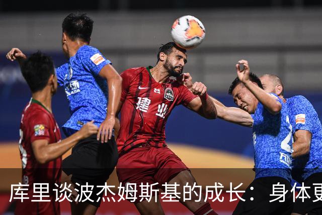 库里谈波杰姆斯基的成长：身体更强壮 动作也更敏捷了