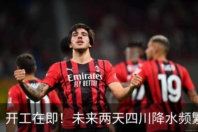 开工在即！未来两天四川降水频繁，早晚温差大