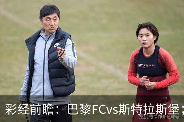 彩经前瞻：巴黎FCvs斯特拉斯堡；首选2比1，次选1比1