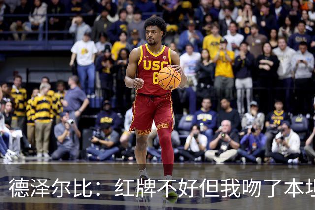 德泽尔比：红牌不好但我吻了本坦库尔，足球就是性格与血性的体现