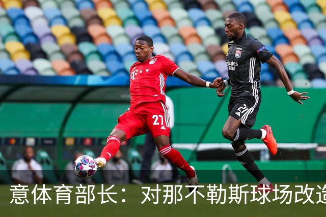 意体育部长：对那不勒斯球场改造有信心，符合申请办2032年欧洲杯