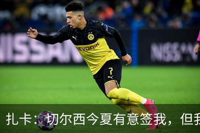 扎卡：切尔西今夏有意签我，但我认为桑德兰是一个长期项目