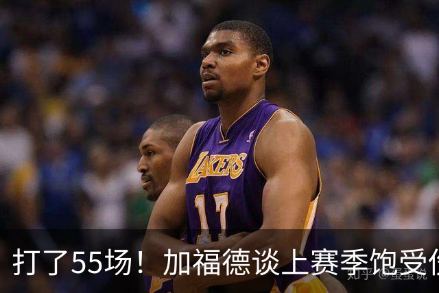 打了55场！加福德谈上赛季饱受伤病困扰：每天醒来活着已心怀感恩