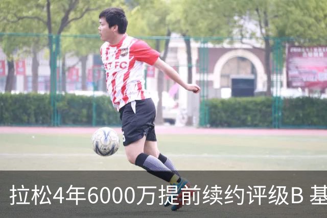 拉松4年6000万提前续约评级B 基昂特·乔治5年1.575亿合同评级C+