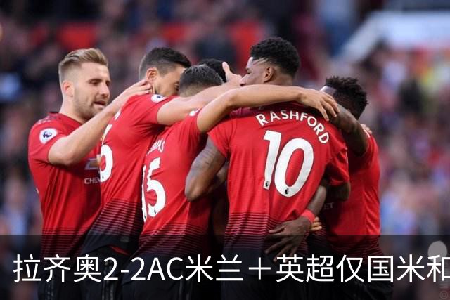拉齐奥2-2AC米兰＋英超仅国米和罗马有望斩获联赛4连胜！