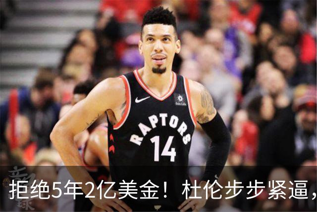 拒绝5年2亿美金！杜伦步步紧逼，东部第1太难了