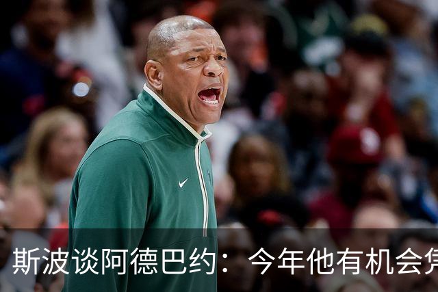 斯波谈阿德巴约：今年他有机会凭借全面表现赢得最高层面的认可