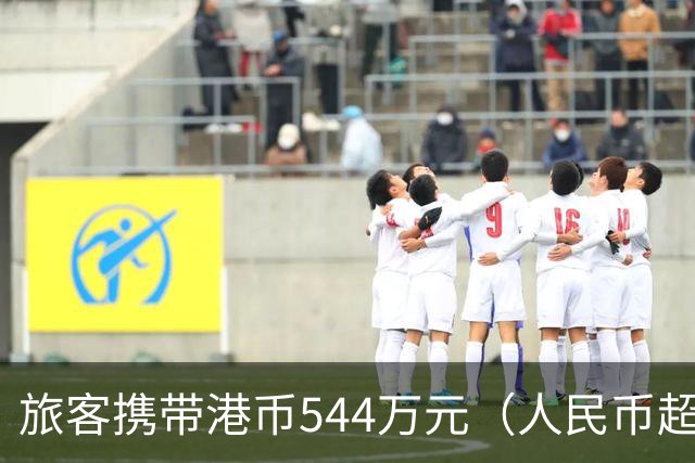 旅客携带港币544万元（人民币超465万元）入境，被上海海关查获