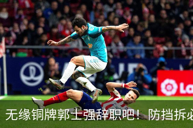 无缘铜牌郭士强辞职吧！防挡拆必给空位，进攻纯单打，活该引众怒