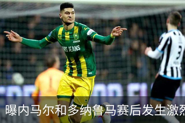 曝内马尔和多纳鲁马赛后发生激烈争吵 差点打起来