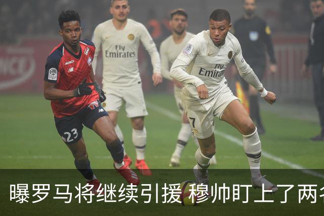 曝罗马将继续引援 穆帅盯上了两名自由球员