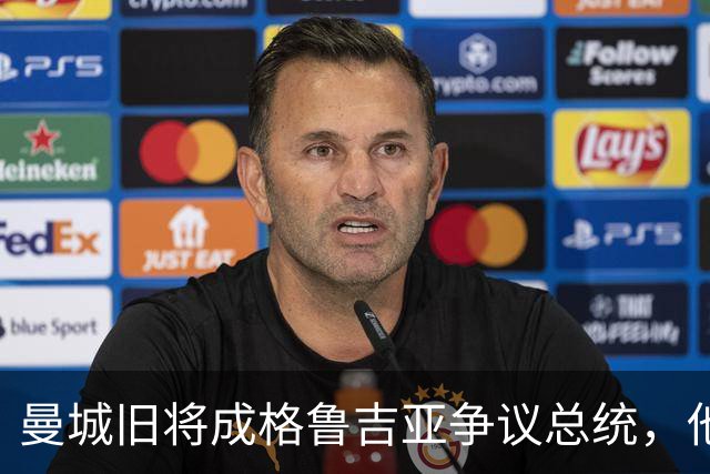 曼城旧将成格鲁吉亚争议总统，他仍记得那场德比