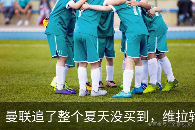 曼联追了整个夏天没买到，维拉转头要给他涨薪续约