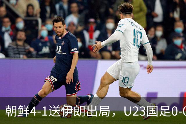 朝鲜4-1送伊朗出局，U23国足0-0阿联酋5分头名