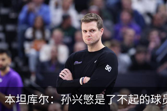 本坦库尔：孙兴慜是了不起的球员；访韩时球迷总是为我们加油