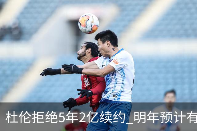 杜伦拒绝5年2亿续约 明年预计有8支球队能为其提供4年顶薪