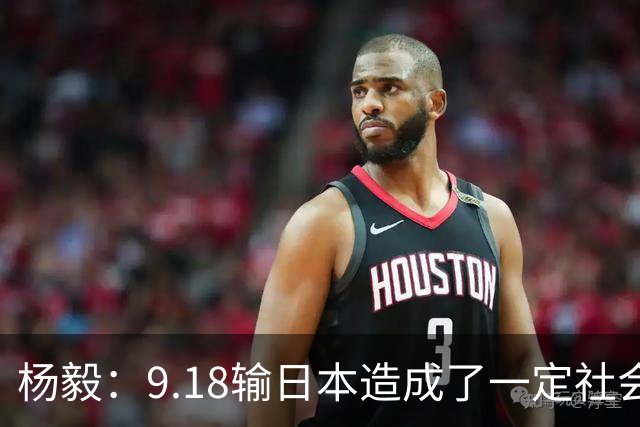 杨毅：9.18输日本造成了一定社会影响 许多不看篮球的人都在吐槽