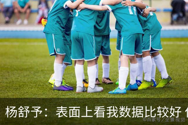 杨舒予：表面上看我数据比较好 但其实都是队友的功劳