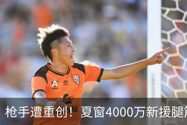 枪手遭重创！夏窗4000万新援腿筋受伤 锋线人手紧张
