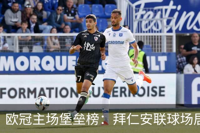 欧冠主场堡垒榜：拜仁安联球场居首，尤文两座球场上榜