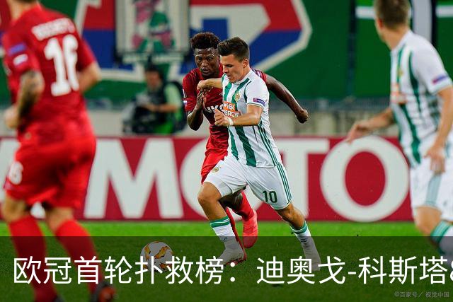 欧冠首轮扑救榜：迪奥戈-科斯塔8次居首，库尔图瓦7次列第三