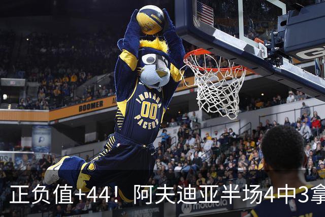 正负值+44！阿夫迪亚半场4中3拿9分5板4助 三分1中1