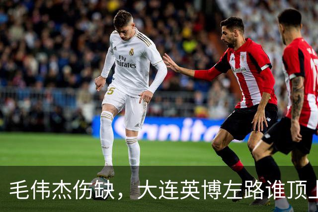 毛伟杰伤缺，大连英博左路谁顶上？一将很重要！