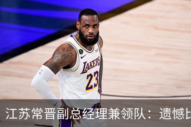 江苏常晋副总经理兼领队：遗憾比赛失利，我们回去好好总结