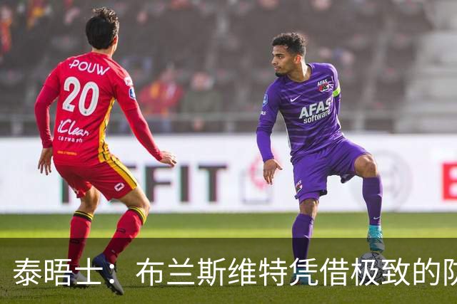 泰晤士：布兰斯维特凭借极致的防守表现和发挥，彻底打动了图赫尔