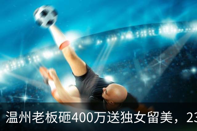 温州老板砸400万送独女留美，23岁的女儿被认识三周的男人杀死