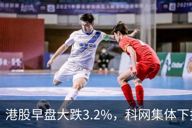 港股早盘大跌3.2%，科网集体下挫！小米集团大跌5%，阿里巴巴、美团跌幅均超3% 物理AI欢创科技跌超37%，长飞光纤光缆逆势涨超3%