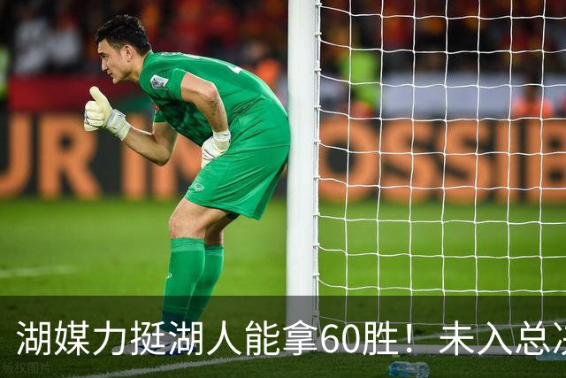 湖媒力挺湖人能拿60胜！未入总决赛就算失败 盼3换2史密斯再助东契奇