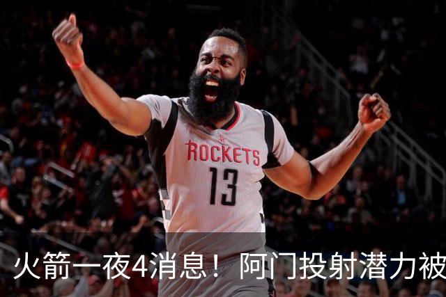 火箭一夜4消息！阿门投射潜力被看好 申京苦练+杜兰特单防联盟第1
