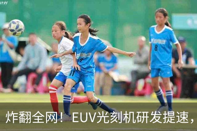 炸翻全网！EUV光刻机研发提速，中国芯片的“命门”要通了？