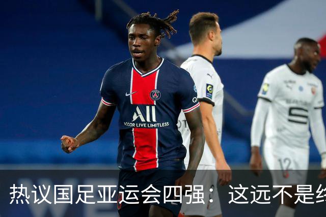 热议国足亚运会四强：这远不是终点 只是一次久违的突破