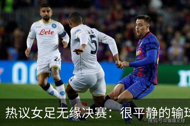 热议女足无缘决赛：很平静的输球 女足踢的还是90年代的足球