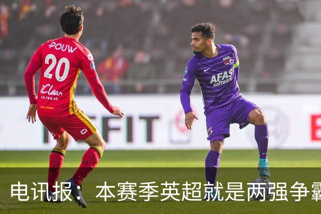 电讯报：本赛季英超就是两强争霸，曼城个人能力强阿森纳运转顺畅