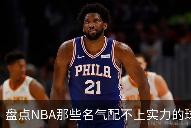 盘点NBA那些名气配不上实力的球星，曾经吹的越高如今摔的越惨