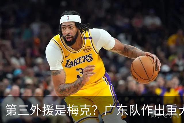 第三外援是梅克？广东队作出重大决定，亚科夫列维奇点名要人！