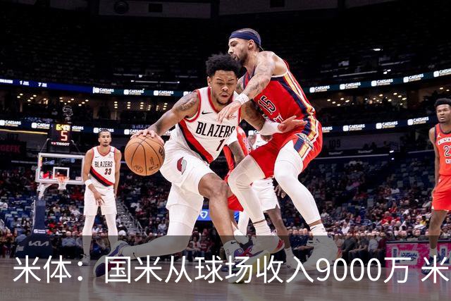 米体：国米从球场收入9000万 米兰6000万，加一起不如皇马巴黎等