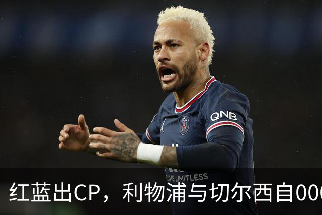 红蓝出CP，利物浦与切尔西自00/01赛季以来77次交锋互为最多