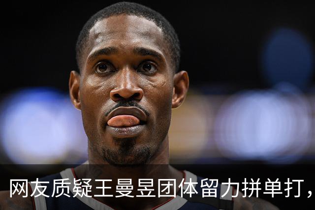 网友质疑王曼昱团体留力拼单打，邓亚萍：这不符合逻辑