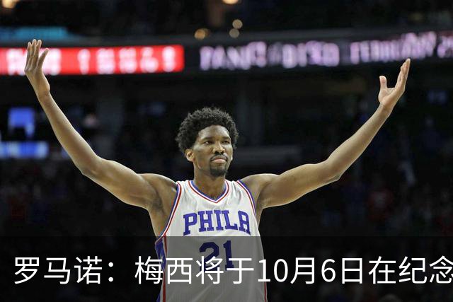 罗马诺：梅西将于10月6日在纪念碑球场迎来阿根廷国家队告别仪式