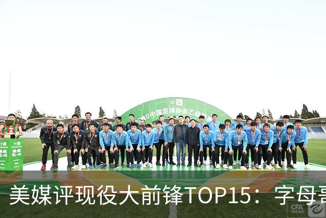 美媒评现役大前锋TOP15：字母哥居首 41岁詹姆斯第五浓眉第九