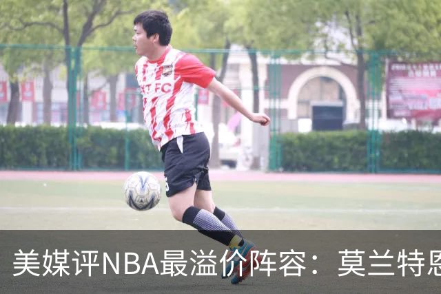 美媒评NBA最溢价阵容：莫兰特恩比德乔治在列 两位小将也上榜